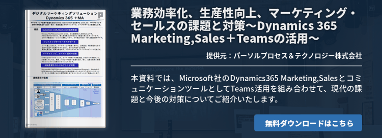 業務効率化、生産性向上、マーケティング・セールスの課題と対策 ～Dynamics 365 Marketing,Sales＋Teamsの活用～