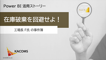 Power BI 活用ストーリー 在庫破棄を回避せよ！ ～工場長 F氏 の事件簿～