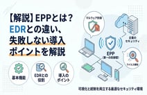 EPPとは?導入で失敗しないための3つのポイントや自社に最適なセキュリティ対策とは