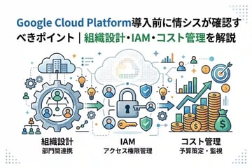 Google Cloud Platform導入前に情シスが確認すべきポイント|組織設計・IAM・コスト管理を解説