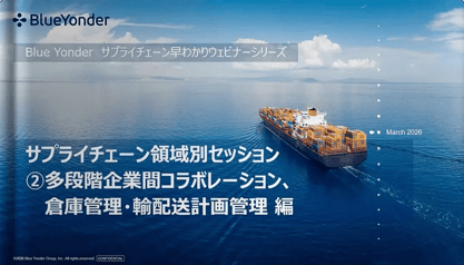 『Blue Yonder サプライチェーン早わかりウェビナーシリーズ 【第7回】 サプライチェーン領域別セッション ～ ②多段階企業間コラボレーション、倉庫管理・輸配送計画管理 編』