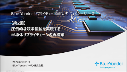Blue Yonder サプライチェーン早わかりウェビナーシリーズ 【第2回】圧倒的な競争優位を実現する 半導体サプライチェーンの再構築