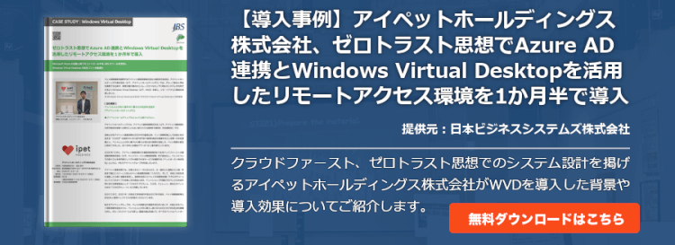 【導入事例】ゼロトラスト思想でAzure AD連携とWindows Virtual Desktopを活用したリモートアクセス環境を1か月半で導入