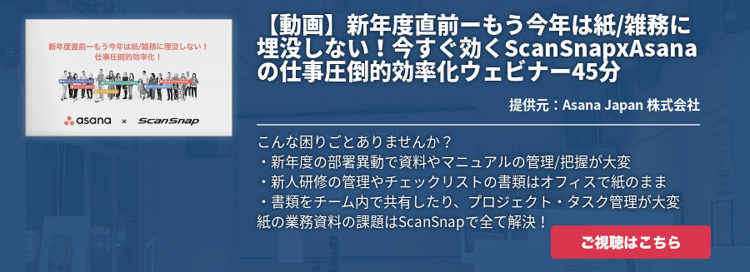 【動画】新年度直前ーもう今年は紙/雑務に埋没しない！今すぐ効くScanSnapxAsanaの仕事圧倒的効率化ウェビナー45分