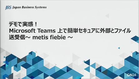 デモで実感！Microsoft Teams上で簡単セキュアにファイル送受信 ～metis fiebie～