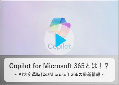 【動画】Copilot for Microsoft 365とは！？AI大変革時代のMicrosoft 365の最新情報