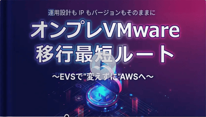 【オンプレVMware移行最短ルート】EVSで “変えずに” AWSへ移行する方法
