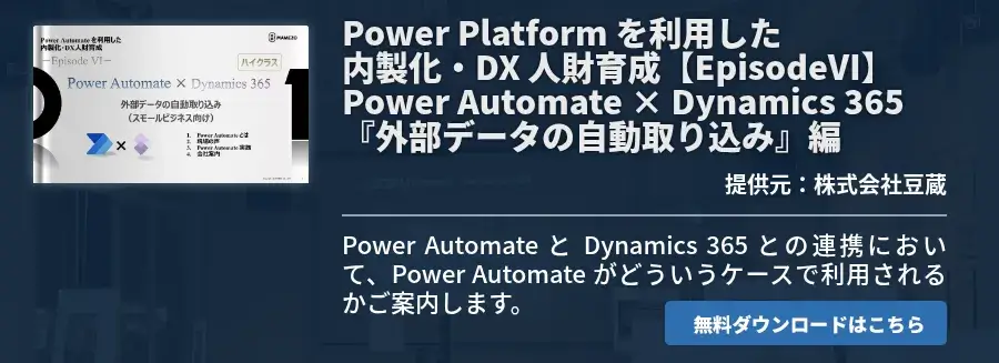 Power Platform を利用した内製化・DX 人財育成【EpisodeⅥ】Power Automate × Dynamics 365『外部データの自動取り込み』編