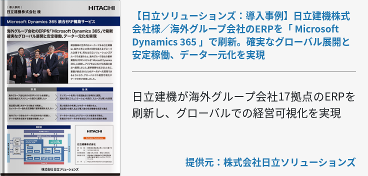 【日立ソリューションズ：導入事例】日立建機株式会社様／海外グループ会社のERPを「 Microsoft Dynamics 365 」で刷新。確実なグローバル展開と安定稼働、データ一元化を実現
