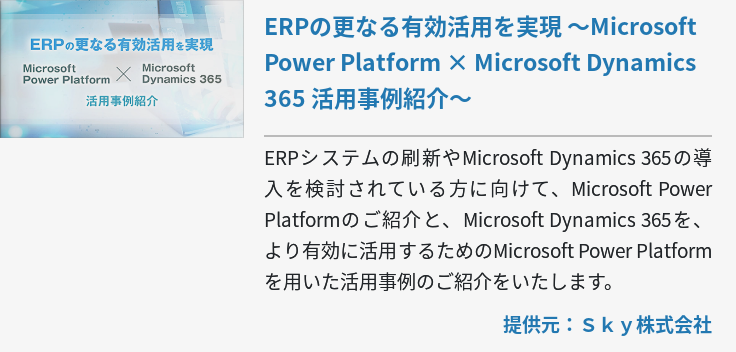 ERPの更なる有効活用を実現 ～Microsoft Power Platform × Microsoft Dynamics 365 活用事例紹介～