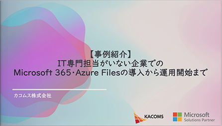 【事例紹介】IT専門担当がいない企業でのMicrosoft 365・Azure Filesの導入から運用開始まで