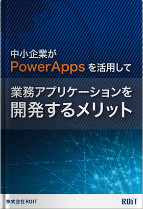 ROIT_中堅・中小企業がPowerAppsを活用してアプリケーションを開発するメリット