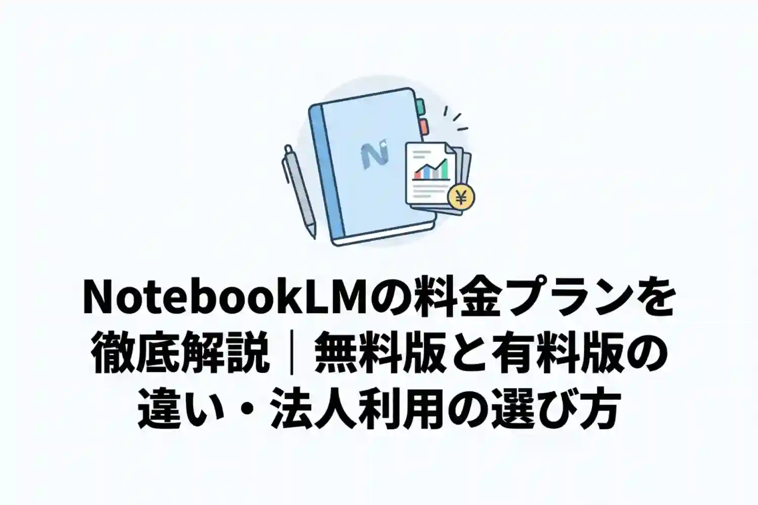 NotebookLMの料金プランを徹底解説｜無料版と有料版の違い・法人利用の選び方