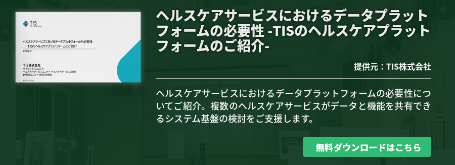 ヘルスケアサービスにおけるデータプラットフォームの必要性 -TISのヘルスケアプラットフォームのご紹介-