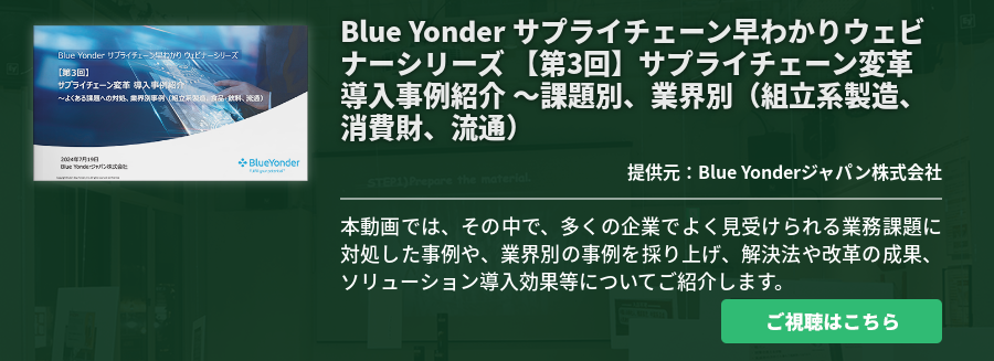 [Ondemand]Blue Yonder サプライチェーン早わかりウェビナーシリーズ 【第3回】サプライチェーン変革 導入事例紹介 ～課題別、業界別（組立系製造、消費財、流通）
