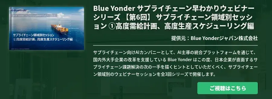 [Ondemand]Blue Yonder サプライチェーン早わかりウェビナーシリーズ 【第6回】 サプライチェーン領域別セッション ①高度需給計画、高度生産スケジューリング編