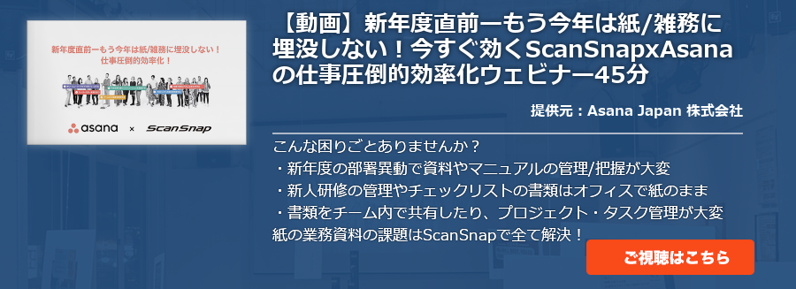 【動画】新年度直前ーもう今年は紙/雑務に埋没しない！今すぐ効くScanSnapxAsanaの仕事圧倒的効率化ウェビナー45分