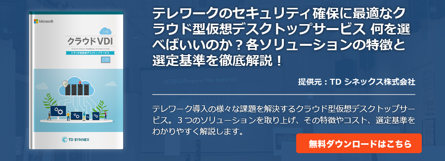 テレワークのセキュリティ確保に最適なクラウド型仮想デスクトップサービス 何を選べばいいのか？各ソリューションの特徴と選定基準を徹底解説！