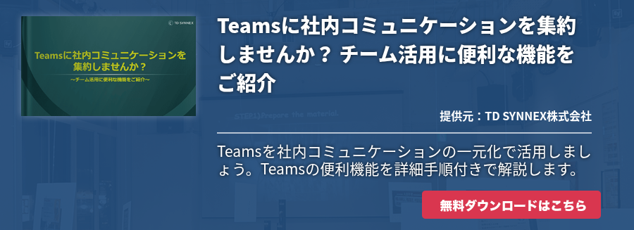Teamsに社内コミュニケーションを集約しませんか？ チーム活用に便利な機能をご紹介
