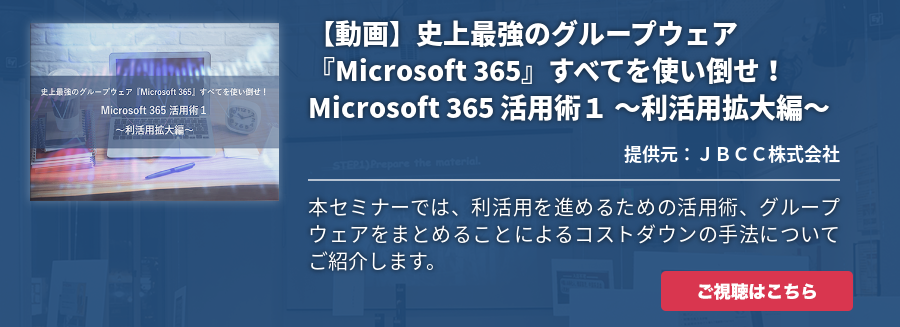 【動画】史上最強のグループウェア『Microsoft 365』すべてを使い倒せ！ Microsoft 365 活用術１ ～利活用拡大編～