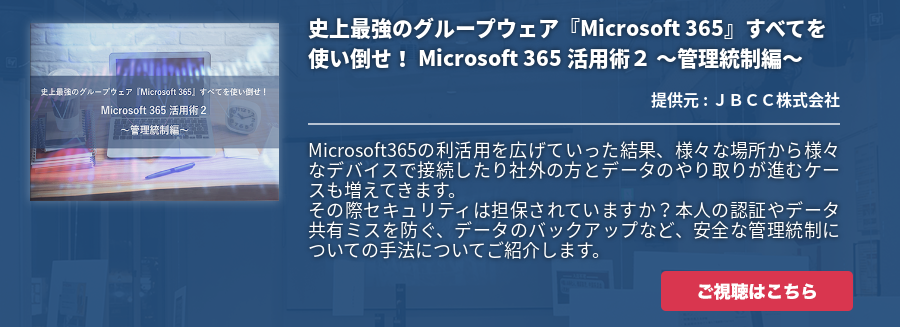 史上最強のグループウェア『Microsoft 365』すべてを使い倒せ！ Microsoft 365 活用術２ ～管理統制編～