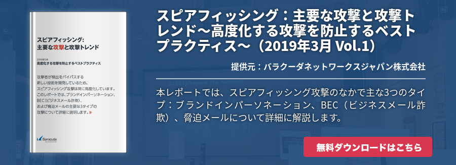 スピアフィッシング：主要な攻撃と攻撃トレンド～高度化する攻撃を防止するベストプラクティス～（2019年3月 Vol.1）