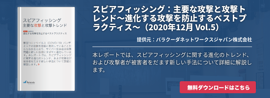 スピアフィッシング：主要な攻撃と攻撃トレンド～進化する攻撃を防止するベストプラクティス～（2020年12月 Vol.5）