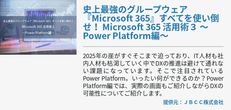 史上最強のグループウェア『Microsoft 365』すべてを使い倒せ！ Microsoft 365 活用術３ ～Power Platform編～