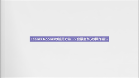【動画】Teams Roomsの活用方法〜会議室からの操作編〜