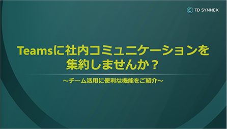 Teamsに社内コミュニケーションを集約しませんか？ チーム活用に便利な機能をご紹介