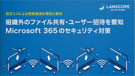 組織外へのファイル共有・ユーザー招待を察知 Microsoft 365 のセキュリティ対策