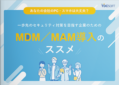 一歩先のセキュリティ対策を目指す企業のためのMDM／MAM導入のススメ