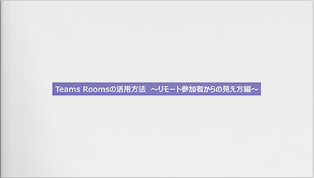 【動画】Teams Roomsの活用方法～リモート参加者からの見え方編～