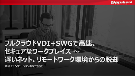 フルクラウドVDI+SWGで高速、セキュアなワークプレイス～遅いネット、リモートワーク環境からの脱却