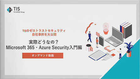 実際どうなの？Microsoft 365・AzureSecurity入門編～TISのゼロトラストセキュリティ自社事例を大公開～